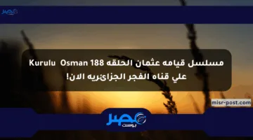 مسلسل قيامة عثمان الحلقة 188 Kuruluş Osman على قناة الفجر الجزائرية الآن!